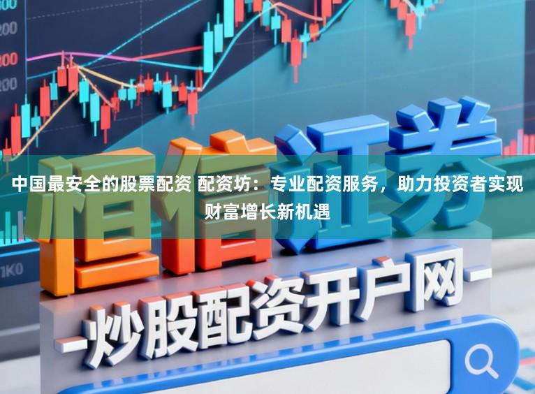 中国最安全的股票配资 配资坊：专业配资服务，助力投资者实现财富增长新机遇