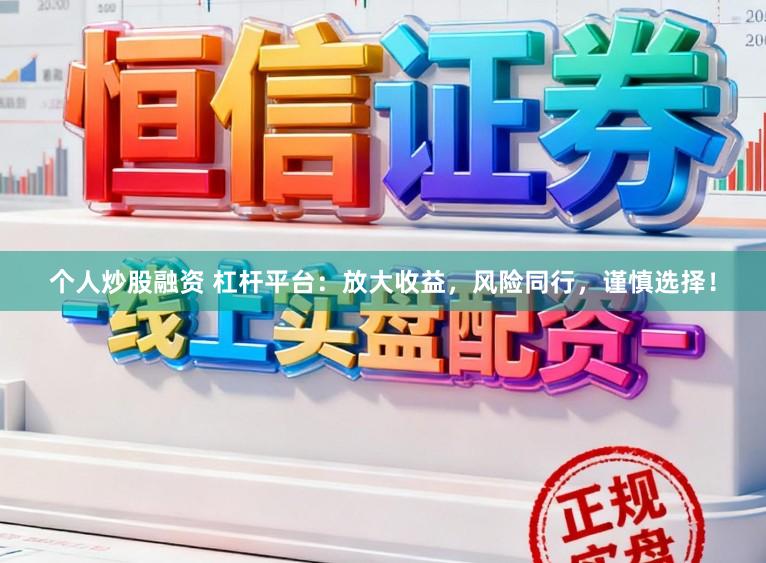 个人炒股融资 杠杆平台：放大收益，风险同行，谨慎选择！