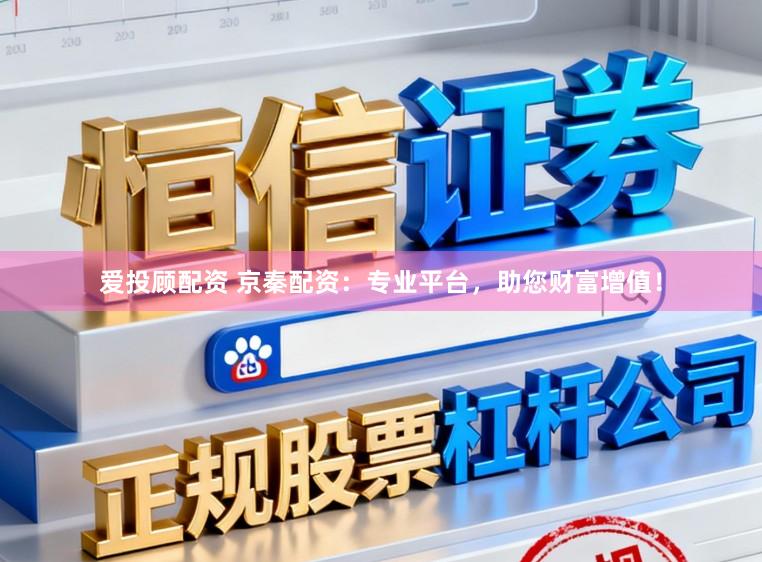 爱投顾配资 京秦配资：专业平台，助您财富增值！