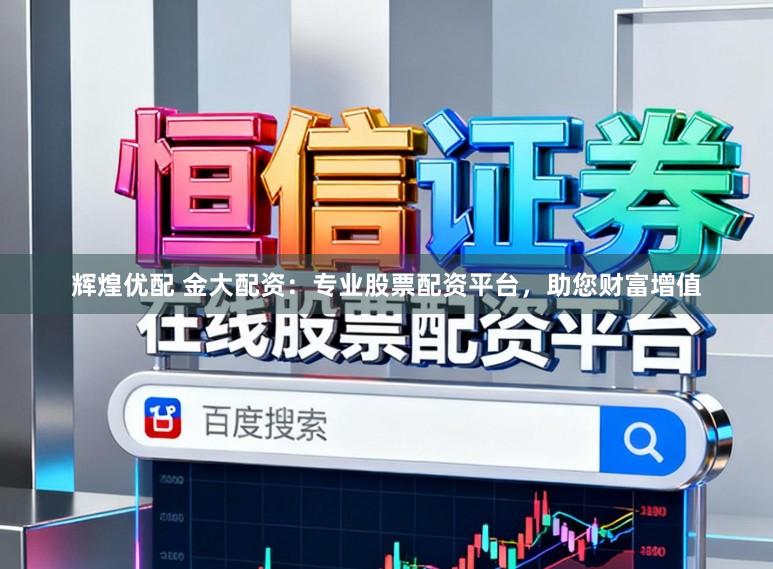 辉煌优配 金大配资：专业股票配资平台，助您财富增值