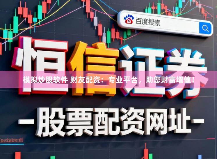 模拟炒股软件 财友配资：专业平台，助您财富增值！