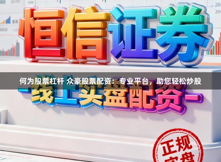 何为股票杠杆 众豪股票配资：专业平台，助您轻松炒股