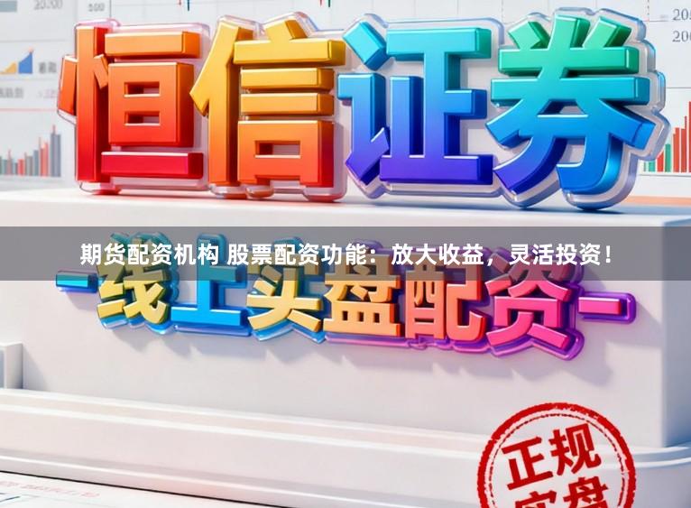 期货配资机构 股票配资功能：放大收益，灵活投资！