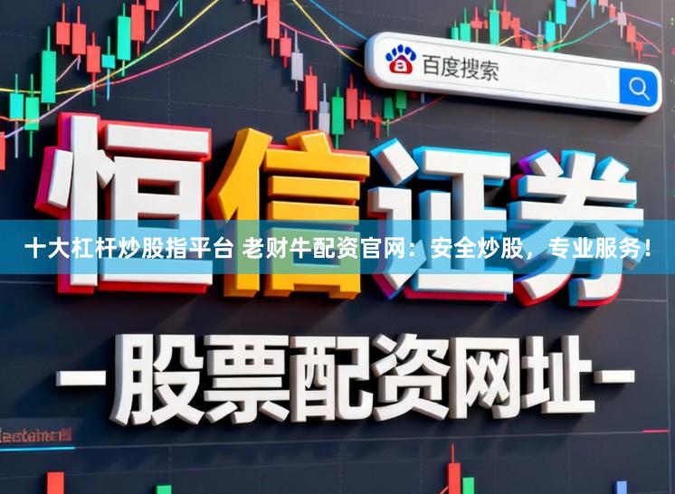 十大杠杆炒股指平台 老财牛配资官网：安全炒股，专业服务！