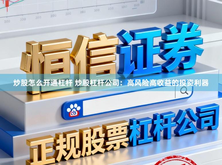 炒股怎么开通杠杆 炒股杠杆公司：高风险高收益的投资利器