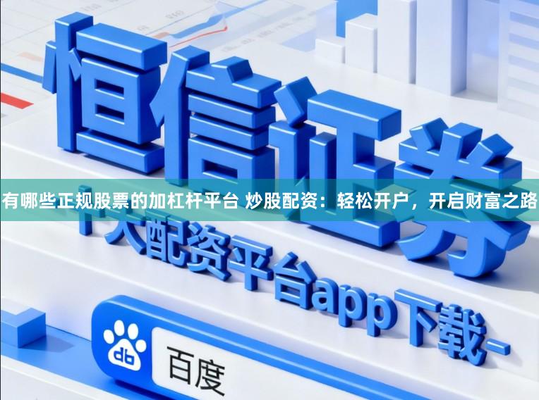 有哪些正规股票的加杠杆平台 炒股配资：轻松开户，开启财富之路