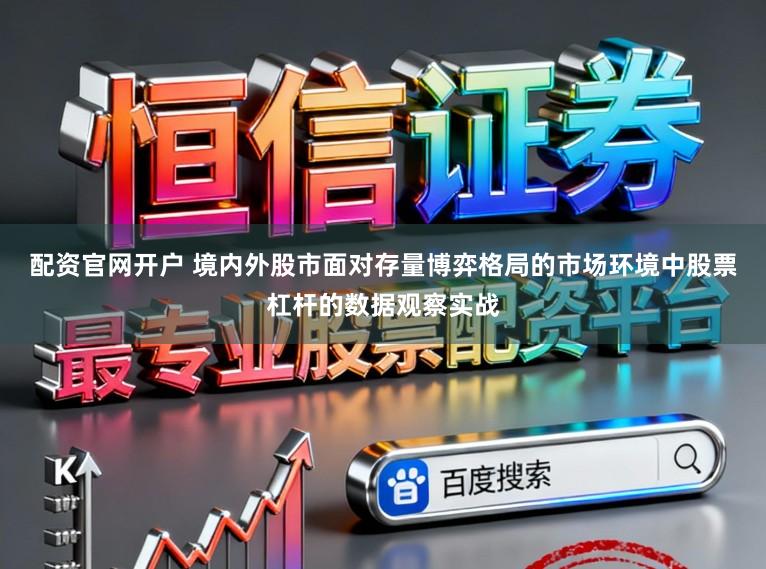配资官网开户 境内外股市面对存量博弈格局的市场环境中股票杠杆的数据观察实战