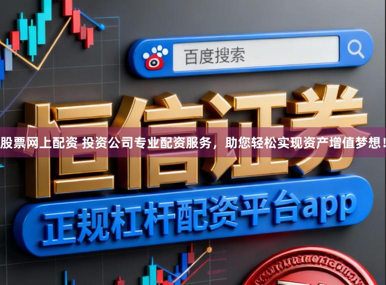 股票网上配资 投资公司专业配资服务，助您轻松实现资产增值梦想！