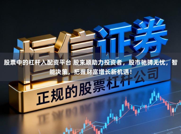 股票中的杠杆入配资平台 股来顺助力投资者，股市驰骋无忧，智能决策，把握财富增长新机遇！