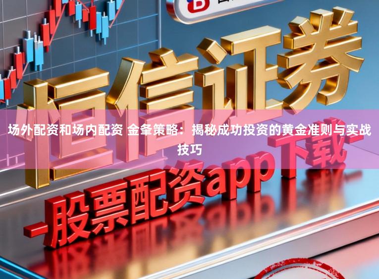 场外配资和场内配资 金夆策略：揭秘成功投资的黄金准则与实战技巧