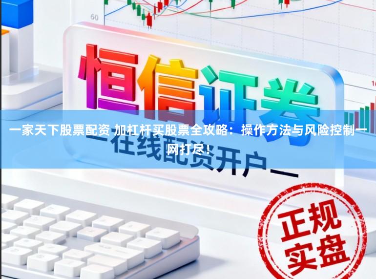 一家天下股票配资 加杠杆买股票全攻略：操作方法与风险控制一网打尽！