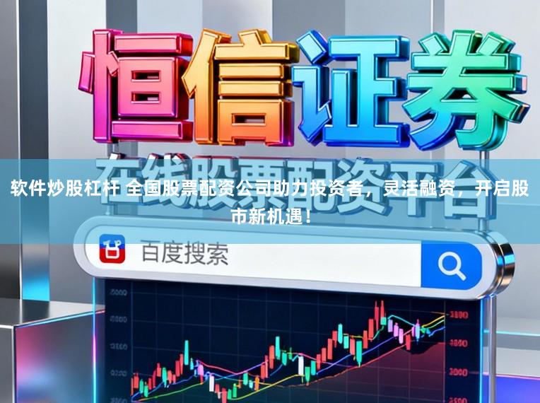 软件炒股杠杆 全国股票配资公司助力投资者，灵活融资，开启股市新机遇！