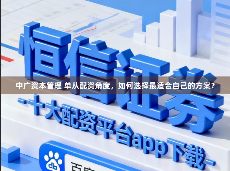 中广资本管理 单从配资角度，如何选择最适合自己的方案？