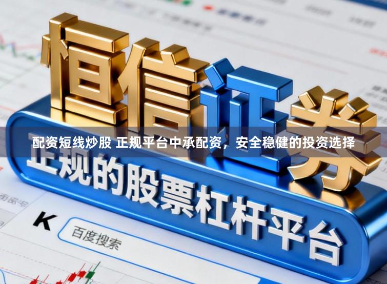 配资短线炒股 正规平台中承配资，安全稳健的投资选择