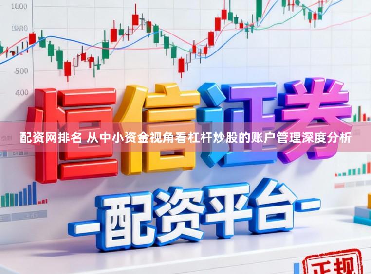 配资网排名 从中小资金视角看杠杆炒股的账户管理深度分析
