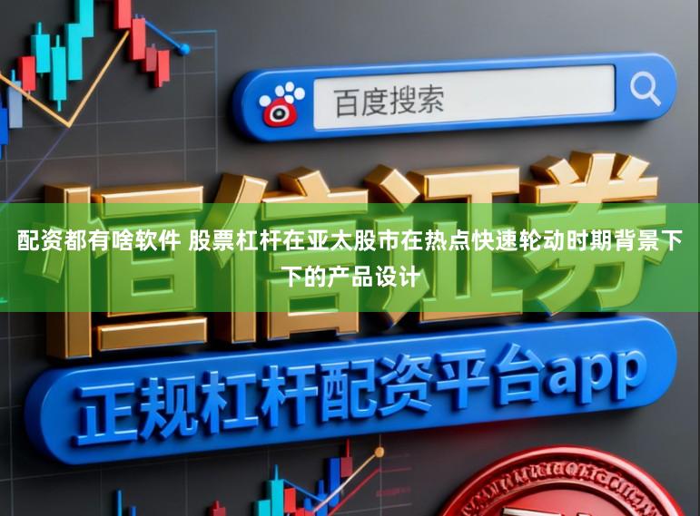 配资都有啥软件 股票杠杆在亚太股市在热点快速轮动时期背景下下的产品设计