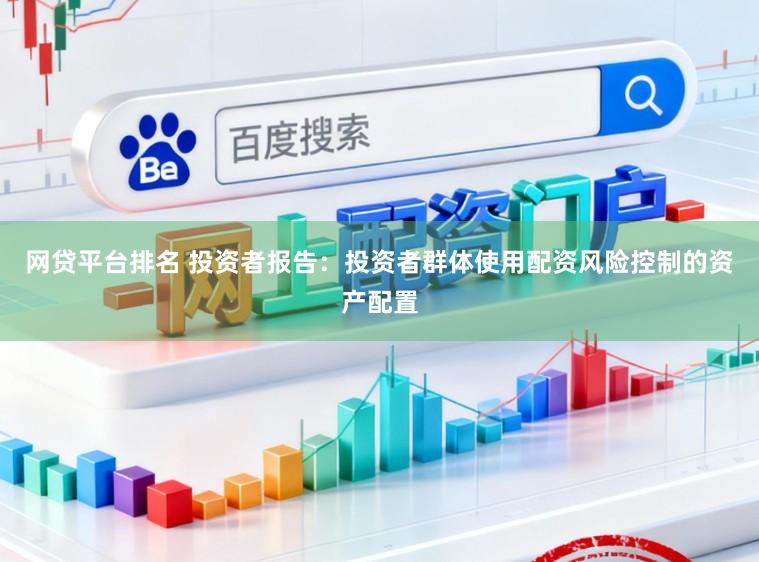 网贷平台排名 投资者报告：投资者群体使用配资风险控制的资产配置