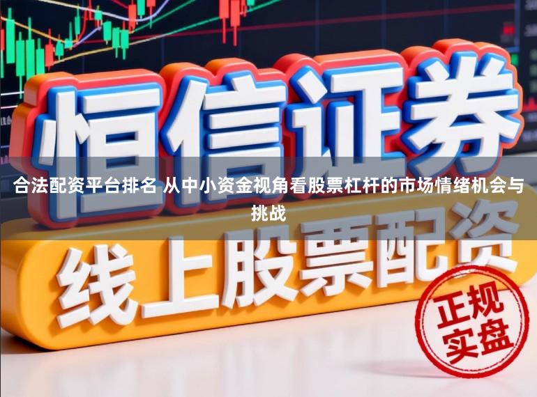 合法配资平台排名 从中小资金视角看股票杠杆的市场情绪机会与挑战