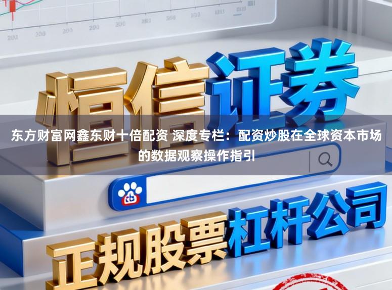 东方财富网鑫东财十倍配资 深度专栏：配资炒股在全球资本市场的数据观察操作指引