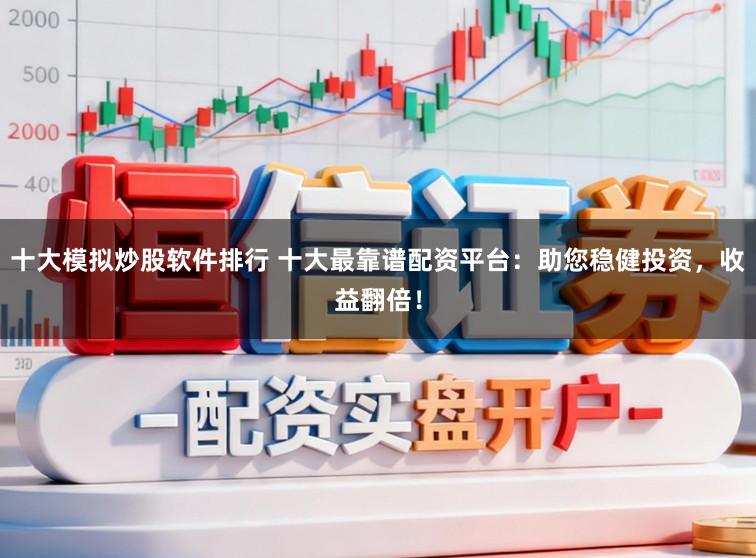 十大模拟炒股软件排行 十大最靠谱配资平台：助您稳健投资，收益翻倍！