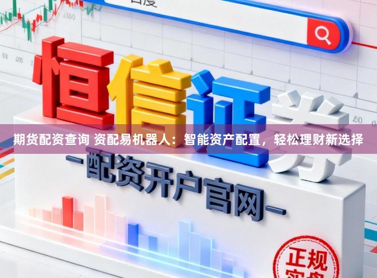 期货配资查询 资配易机器人：智能资产配置，轻松理财新选择