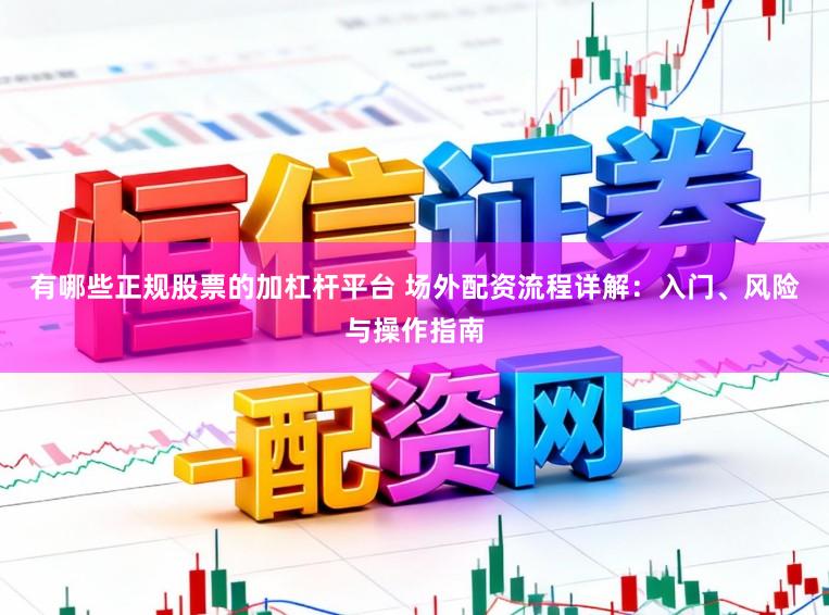 有哪些正规股票的加杠杆平台 场外配资流程详解：入门、风险与操作指南