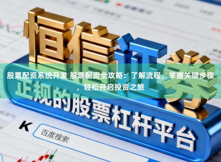 股票配资系统开发 股票配资全攻略：了解流程，掌握关键步骤，轻松开启投资之旅