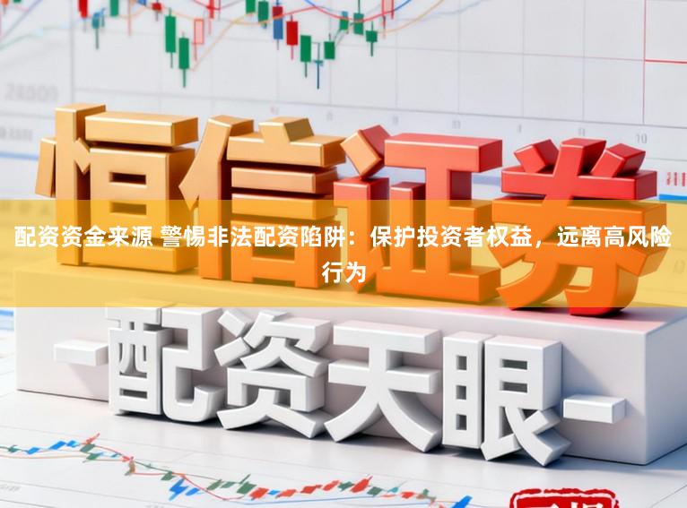 配资资金来源 警惕非法配资陷阱：保护投资者权益，远离高风险行为