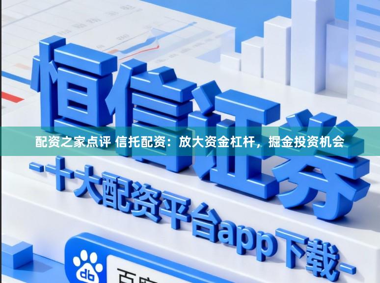 配资之家点评 信托配资：放大资金杠杆，掘金投资机会