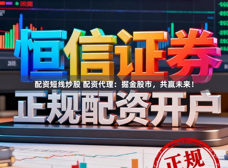 配资短线炒股 配资代理：掘金股市，共赢未来！