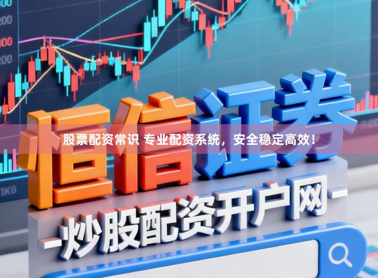 股票配资常识 专业配资系统，安全稳定高效！