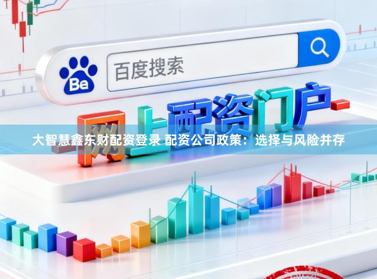 大智慧鑫东财配资登录 配资公司政策：选择与风险并存