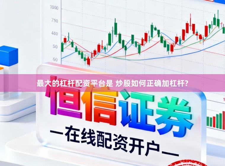最大的杠杆配资平台是 炒股如何正确加杠杆?