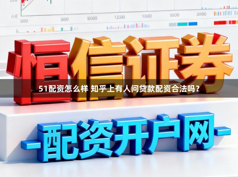 51配资怎么样 知乎上有人问贷款配资合法吗？