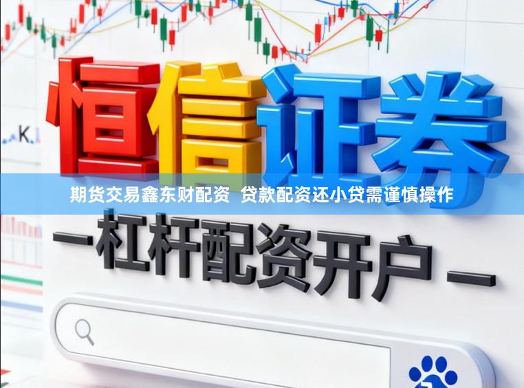期货交易鑫东财配资  贷款配资还小贷需谨慎操作