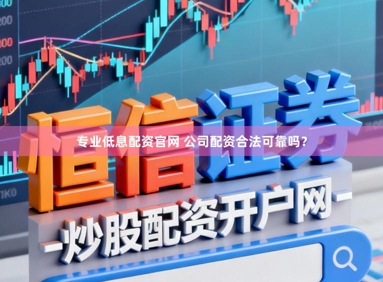 专业低息配资官网 公司配资合法可靠吗？