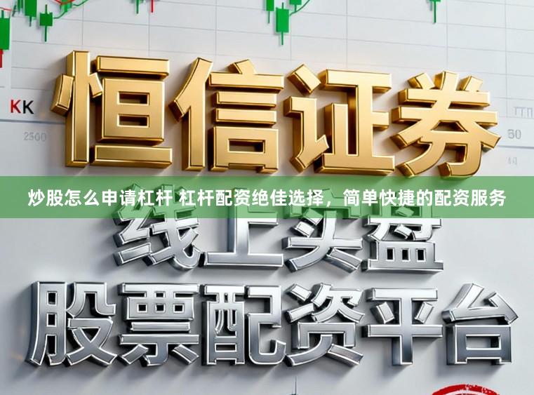 炒股怎么申请杠杆 杠杆配资绝佳选择，简单快捷的配资服务