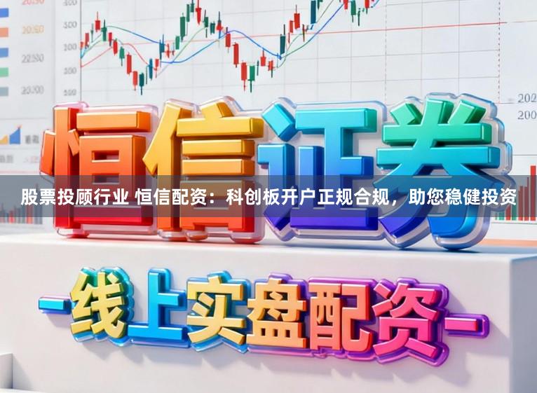 股票投顾行业 恒信配资：科创板开户正规合规，助您稳健投资