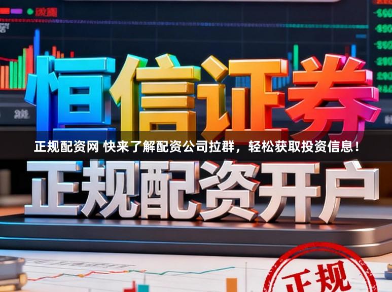 正规配资网 快来了解配资公司拉群，轻松获取投资信息！