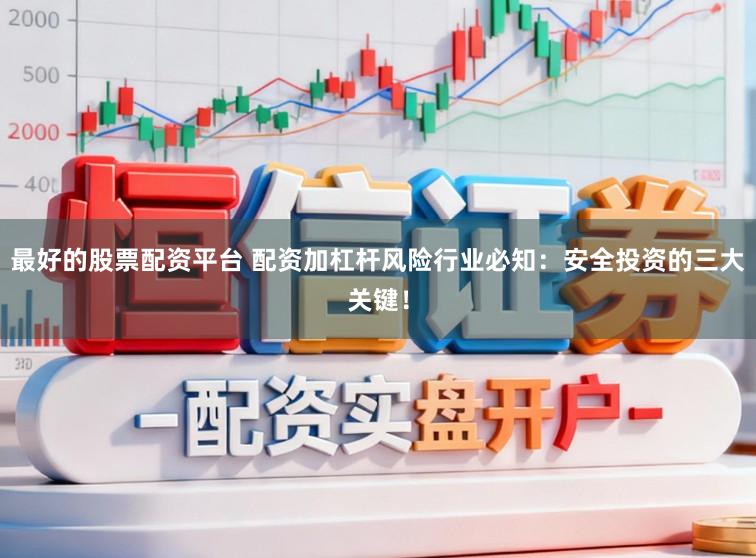 最好的股票配资平台 配资加杠杆风险行业必知：安全投资的三大关键！