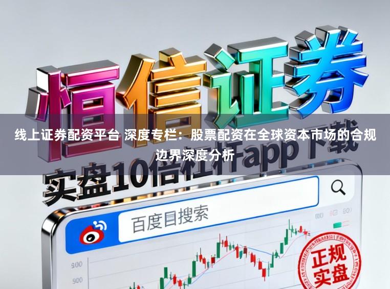 线上证券配资平台 深度专栏：股票配资在全球资本市场的合规边界深度分析