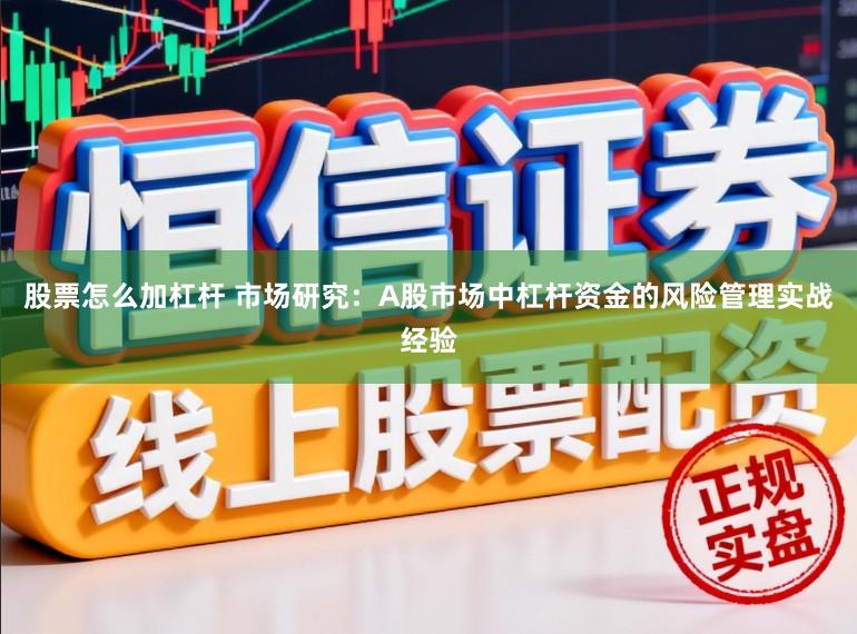 股票怎么加杠杆 市场研究：A股市场中杠杆资金的风险管理实战经验