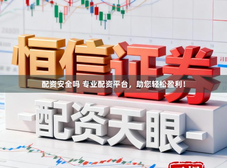 配资安全吗 专业配资平台，助您轻松盈利！