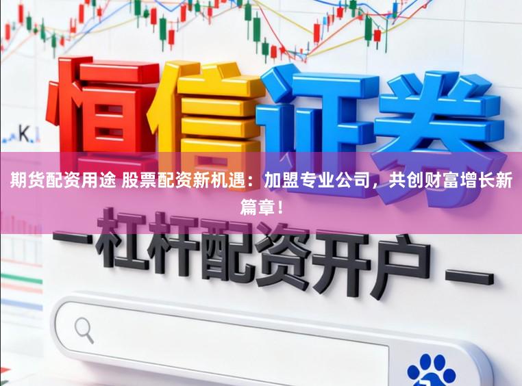 期货配资用途 股票配资新机遇：加盟专业公司，共创财富增长新篇章！