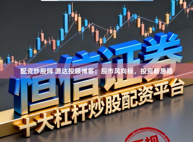 配资炒股网 源达投顾博客：股市风向标，投资新思路
