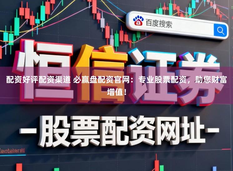 配资好评配资渠道 必赢盘配资官网：专业股票配资，助您财富增值！
