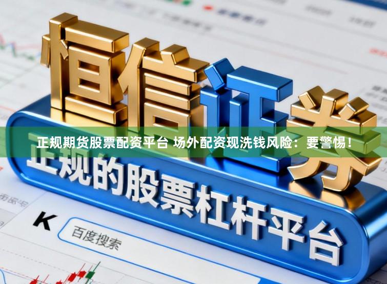 正规期货股票配资平台 场外配资现洗钱风险：要警惕！