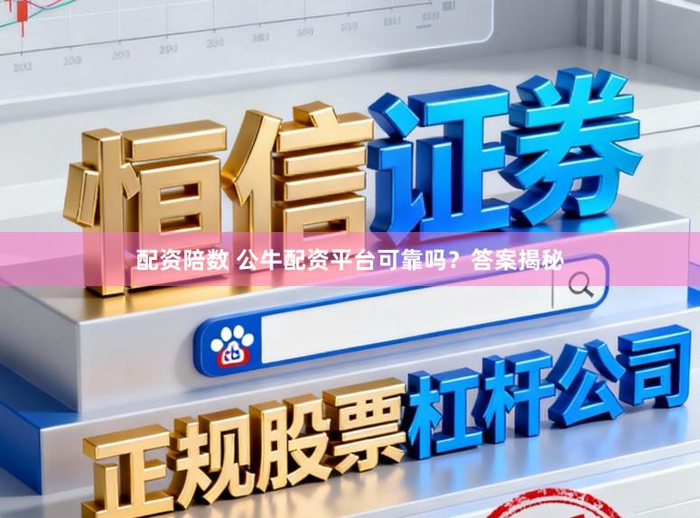 配资陪数 公牛配资平台可靠吗？答案揭秘