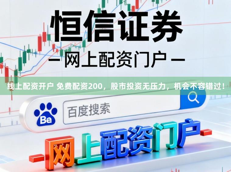 线上配资开户 免费配资200，股市投资无压力，机会不容错过！