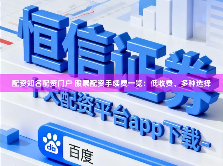 配资知名配资门户 股票配资手续费一览：低收费、多种选择